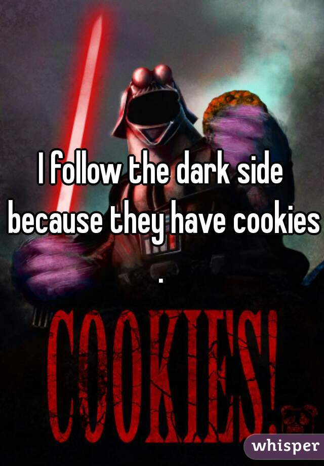 I follow the dark side because they have cookies.