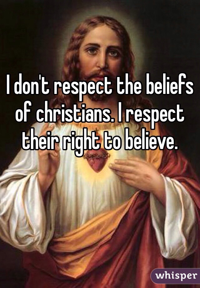 I don't respect the beliefs of christians. I respect their right to believe. 

