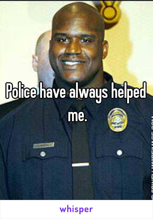 Police have always helped me.