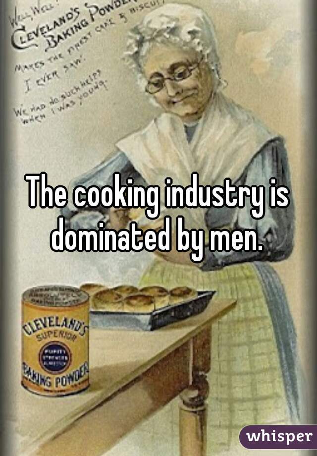The cooking industry is dominated by men. 