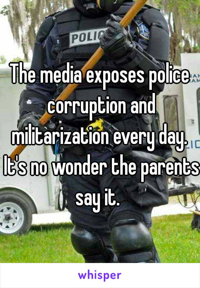 The media exposes police corruption and militarization every day.  It's no wonder the parents say it.  