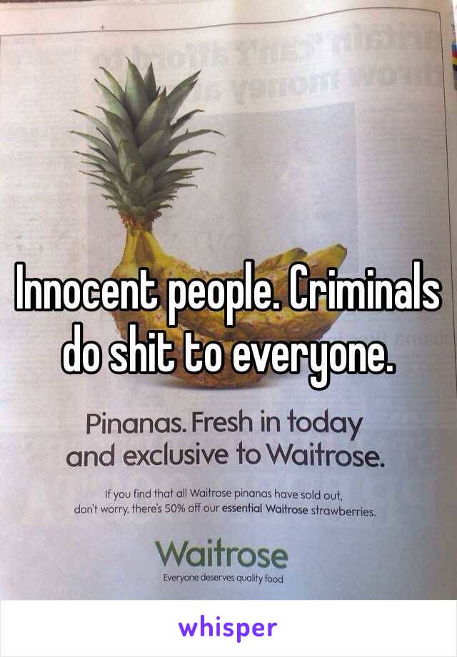 Innocent people. Criminals do shit to everyone.