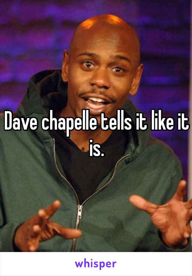 Dave chapelle tells it like it is.