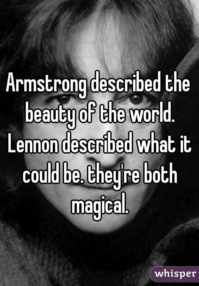 Armstrong described the beauty of the world. Lennon described what it could be. they're both magical.
