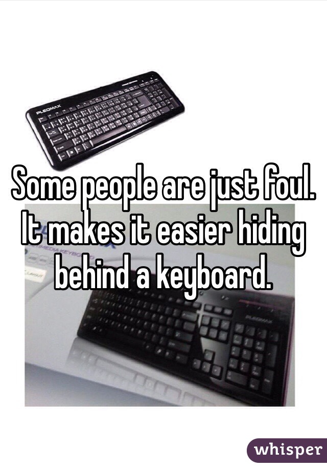 Some people are just foul. It makes it easier hiding behind a keyboard.