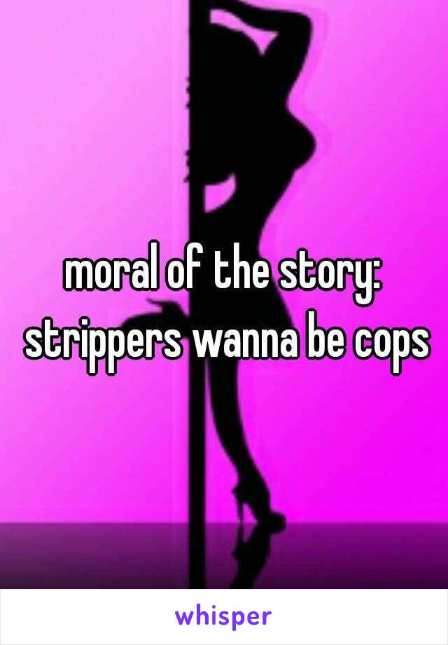 moral of the story: strippers wanna be cops