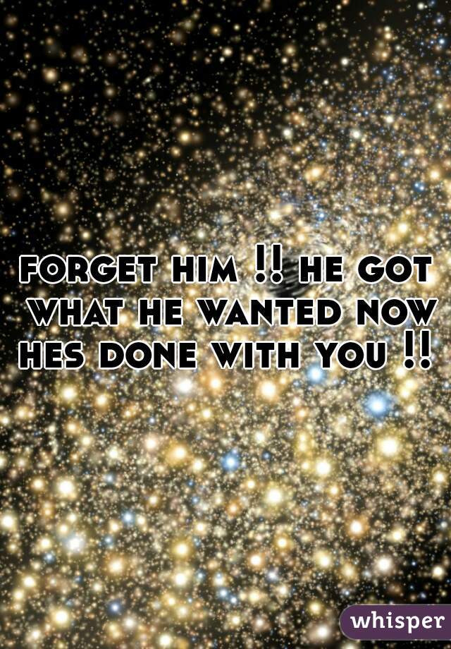 forget him !! he got what he wanted now hes done with you !! 