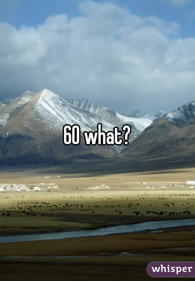 60 what?