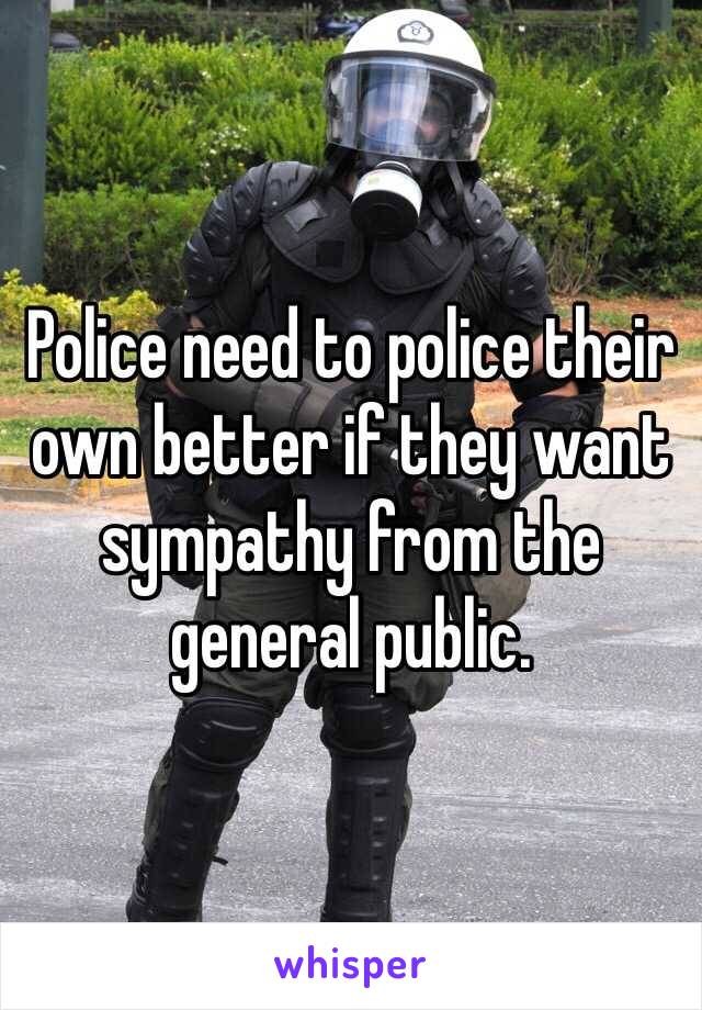 Police need to police their own better if they want sympathy from the general public.