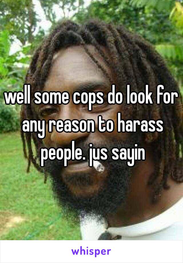 well some cops do look for any reason to harass people. jus sayin