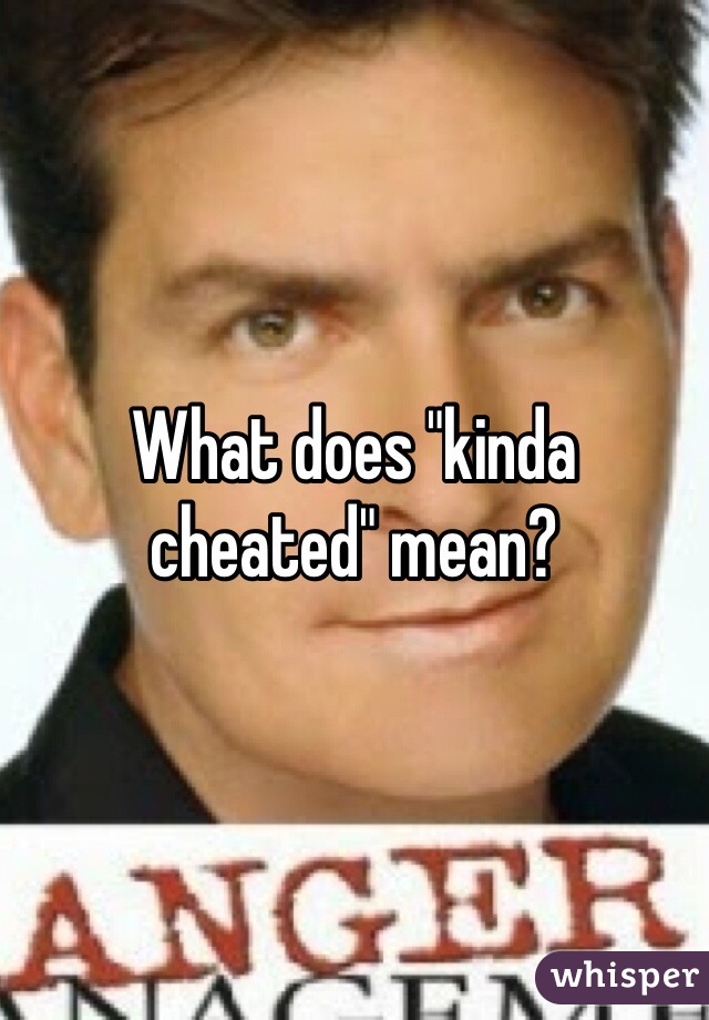 What does "kinda cheated" mean?
