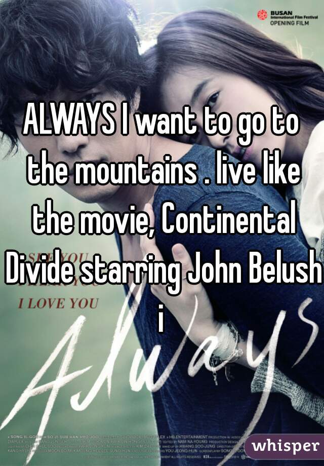 ALWAYS I want to go to the mountains . live like the movie, Continental Divide starring John Belushi