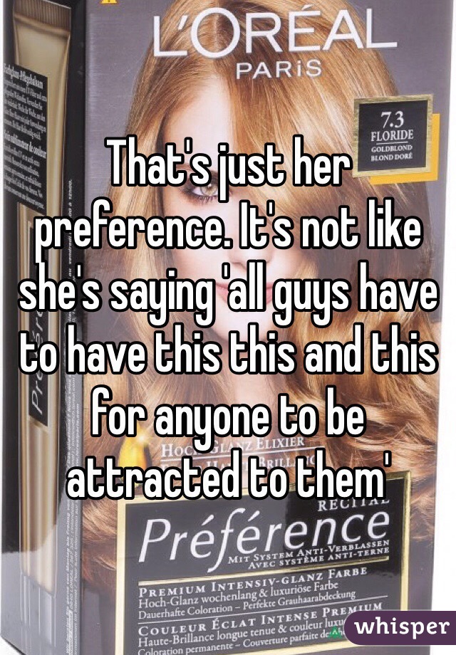 That's just her preference. It's not like she's saying 'all guys have to have this this and this for anyone to be attracted to them'