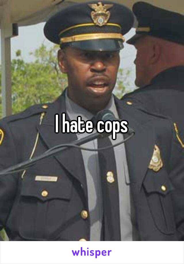 I hate cops