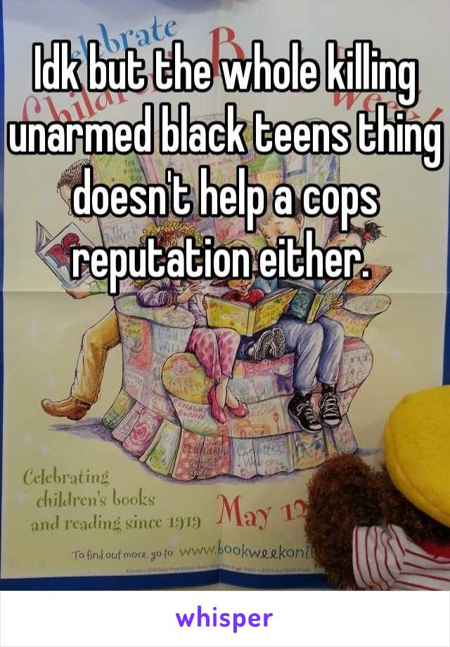 Idk but the whole killing unarmed black teens thing doesn't help a cops reputation either. 