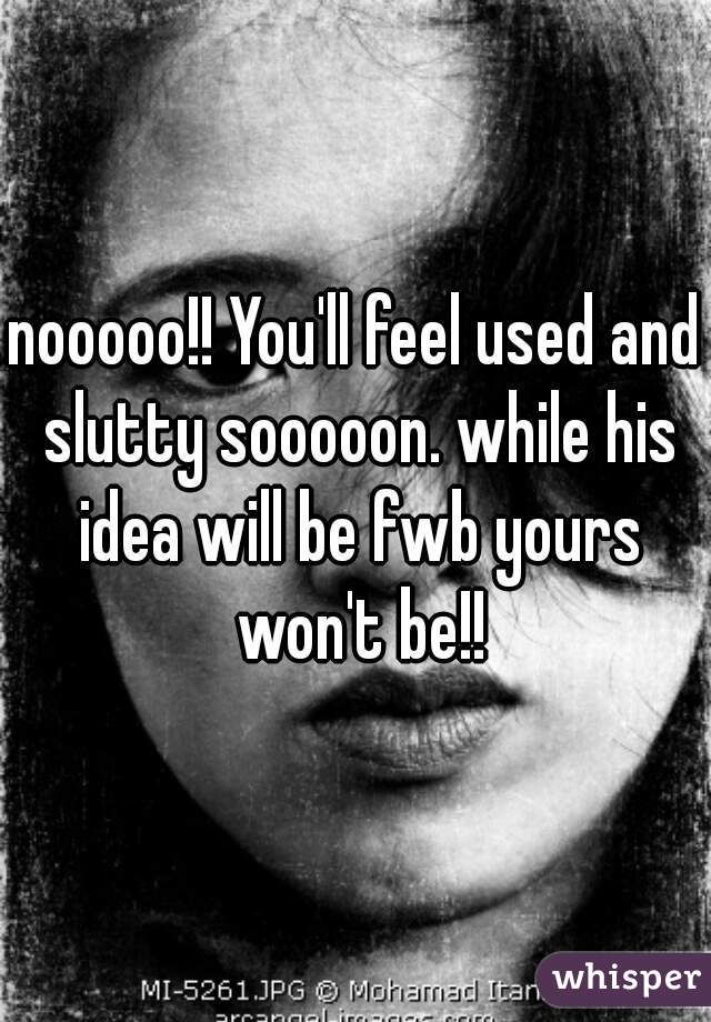 nooooo!! You'll feel used and slutty sooooon. while his idea will be fwb yours won't be!!