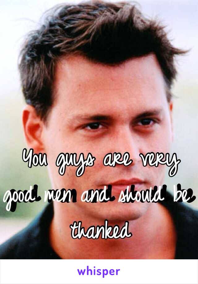 You guys are very good men and should be thanked 