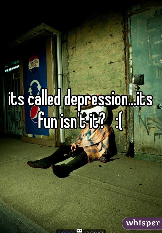 its called depression...its fun isn't it?   :( 