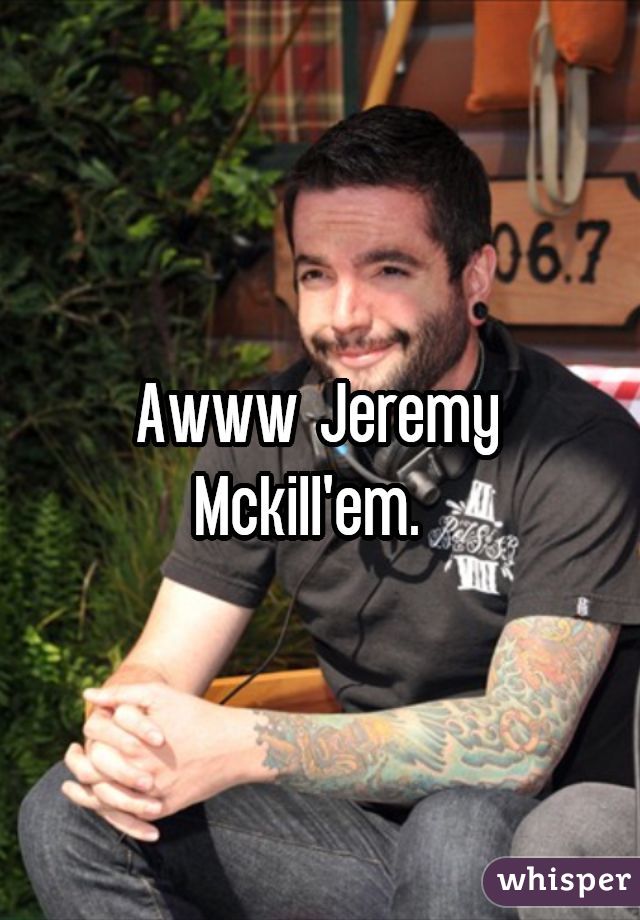Awww Jeremy Mckill'em. 