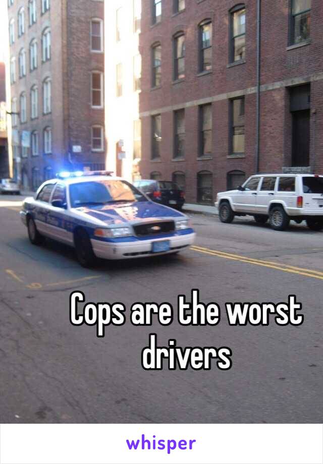 Cops are the worst drivers 