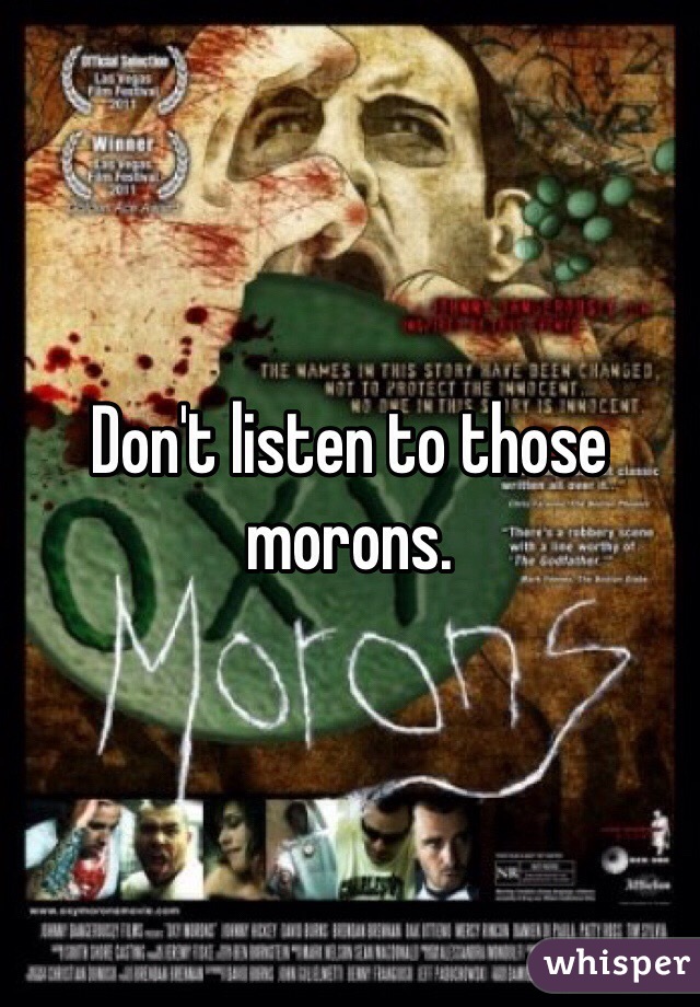 Don't listen to those morons. 