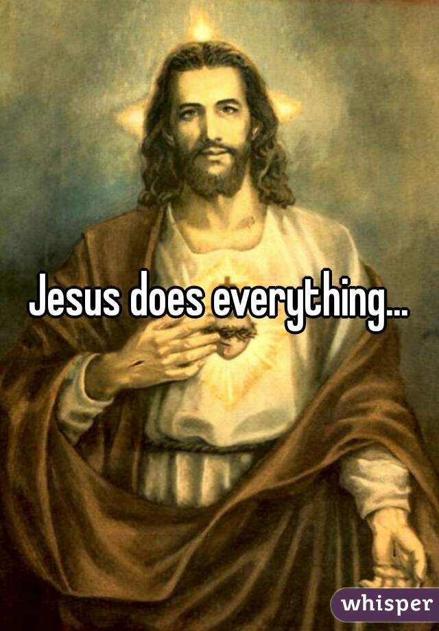 Jesus does everything...
