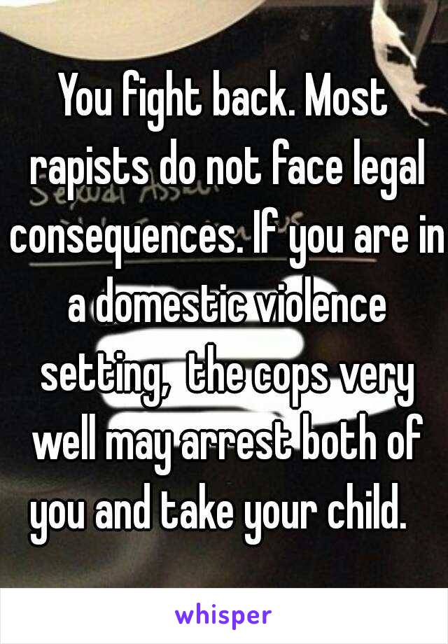 You fight back. Most rapists do not face legal consequences. If you are in a domestic violence setting,  the cops very well may arrest both of you and take your child.  