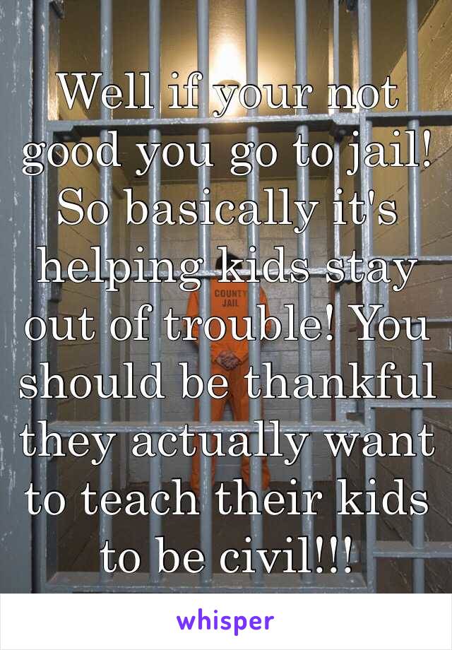 Well if your not good you go to jail! So basically it's helping kids stay out of trouble! You should be thankful they actually want to teach their kids to be civil!!!