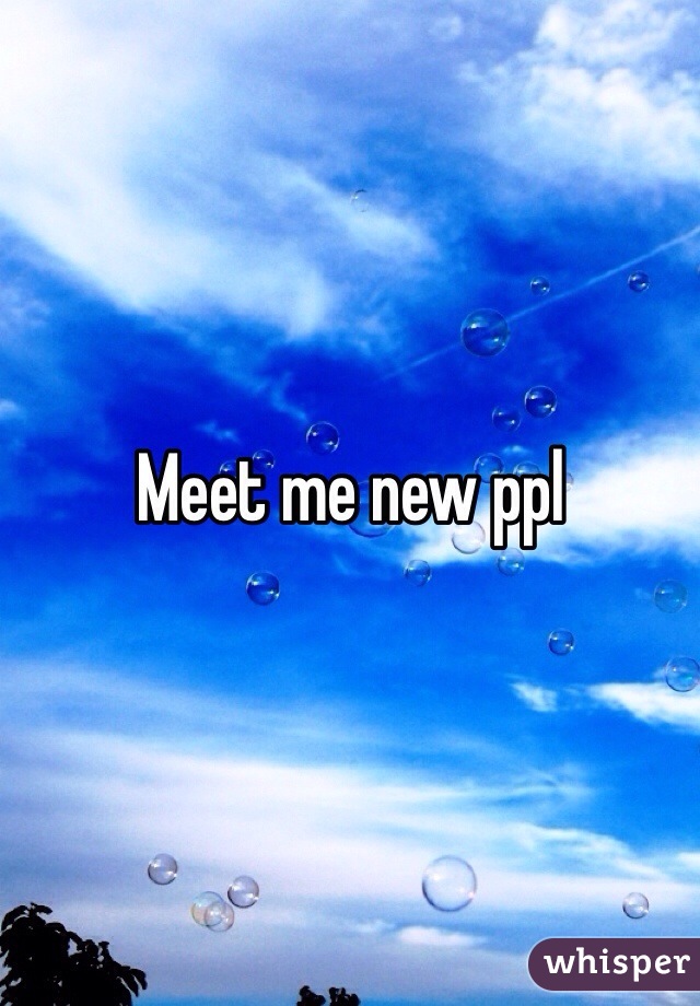 Meet me new ppl