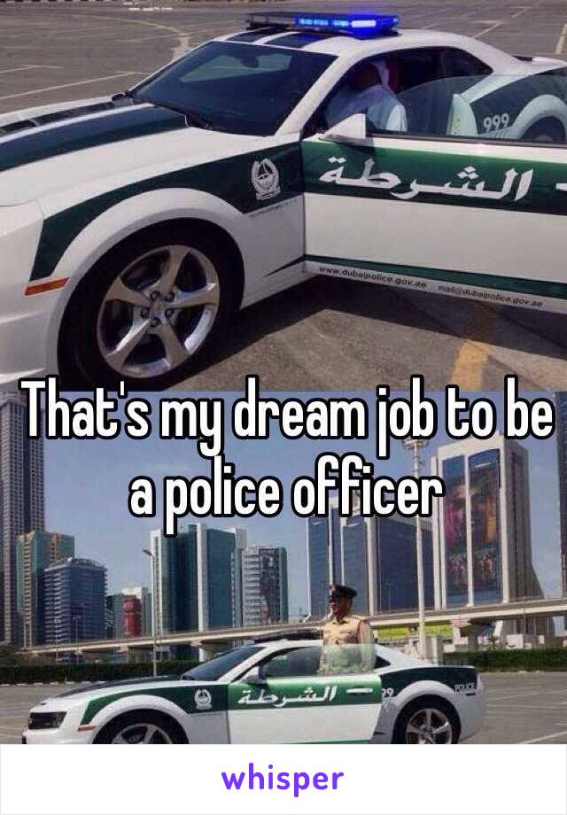 That's my dream job to be a police officer 