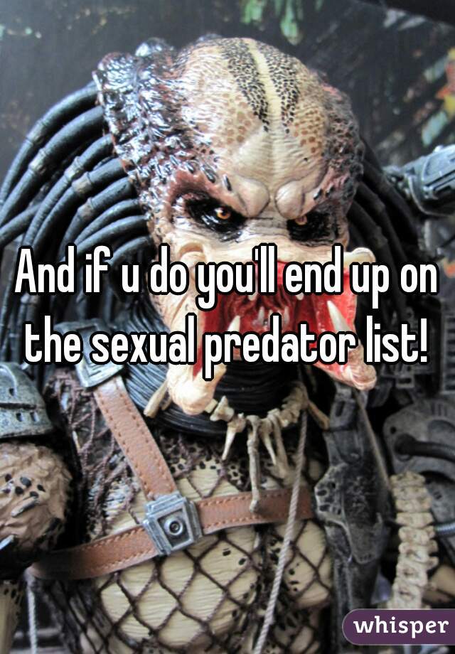 And if u do you'll end up on the sexual predator list! 