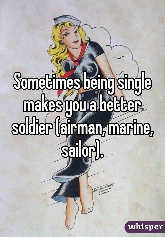 Sometimes being single makes you a better soldier (airman, marine, sailor).