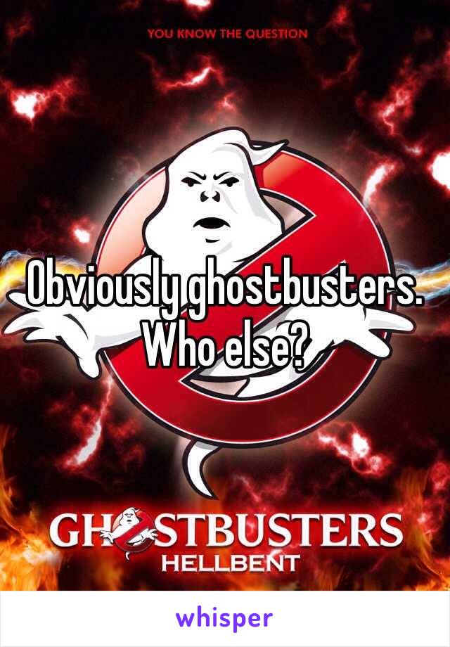 Obviously ghostbusters. Who else?