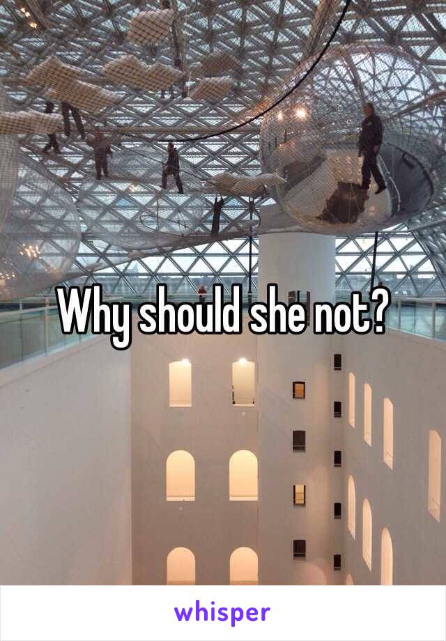 Why should she not? 