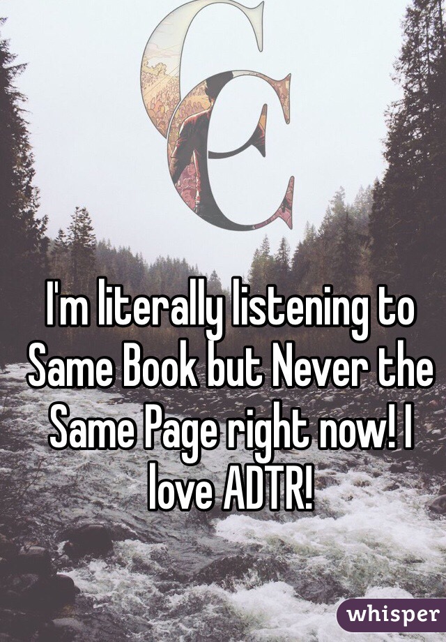 I'm literally listening to Same Book but Never the Same Page right now! I love ADTR! 