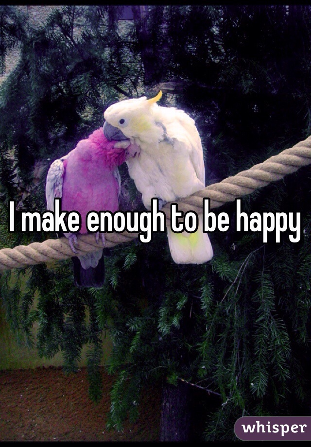 I make enough to be happy