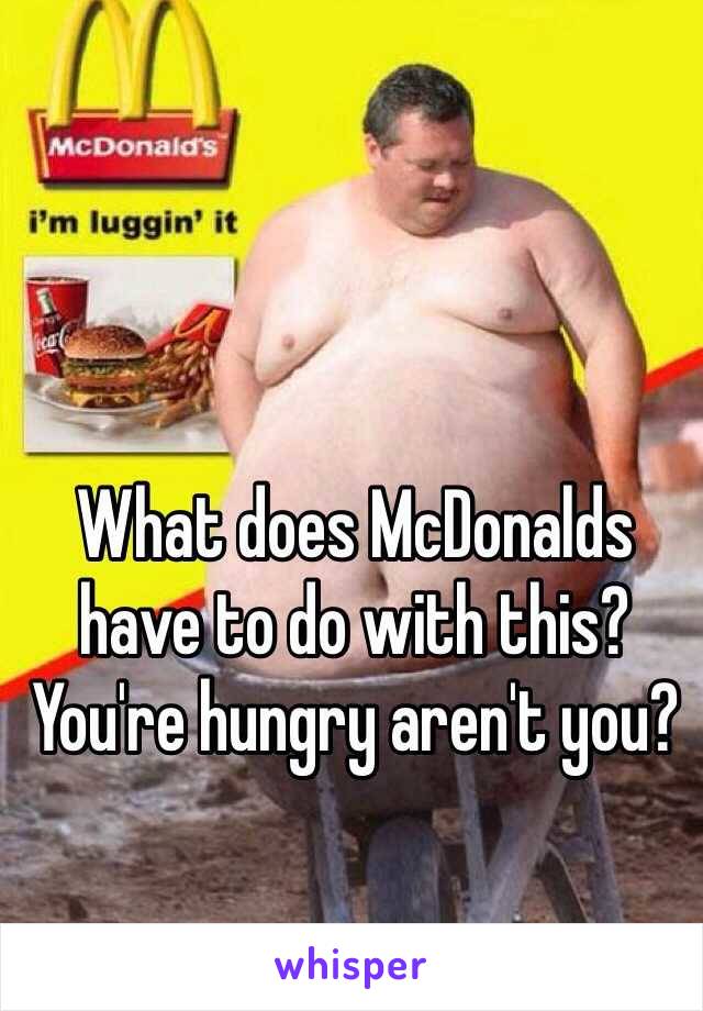 What does McDonalds have to do with this? You're hungry aren't you?