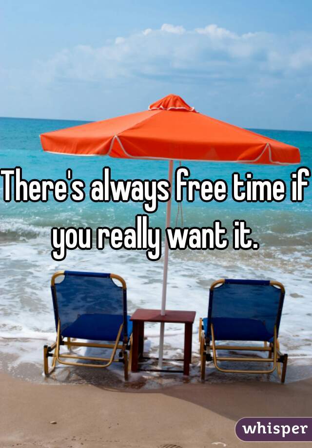 There's always free time if you really want it. 