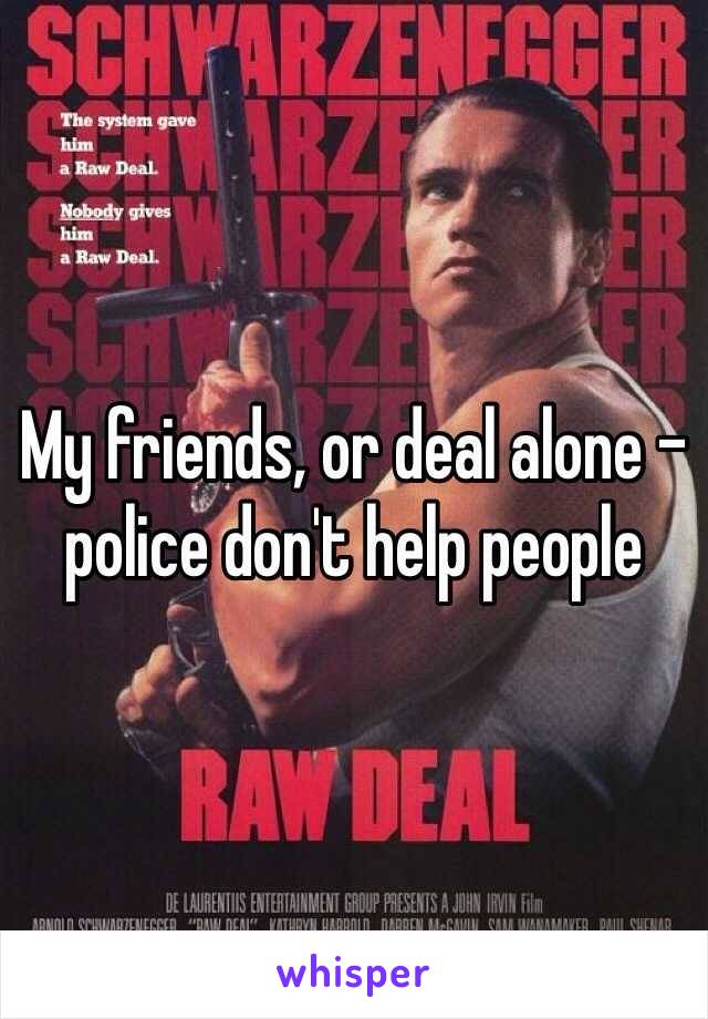 My friends, or deal alone - police don't help people 