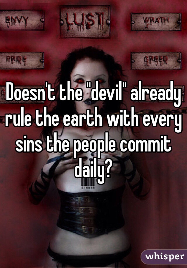 Doesn't the "devil" already rule the earth with every sins the people commit daily?