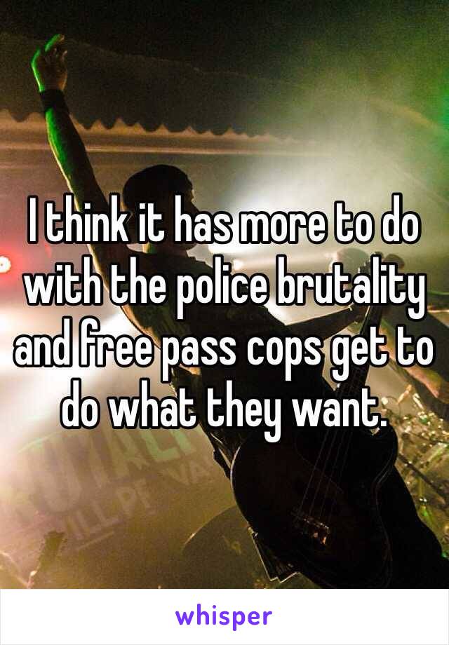 I think it has more to do with the police brutality and free pass cops get to do what they want.