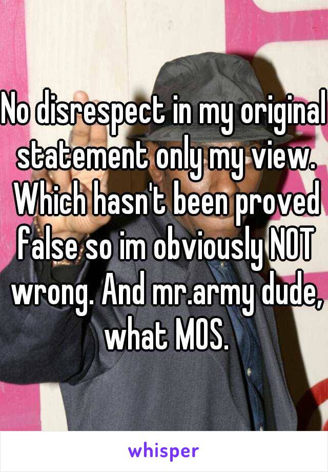 No disrespect in my original statement only my view. Which hasn't been proved false so im obviously NOT wrong. And mr.army dude, what MOS.