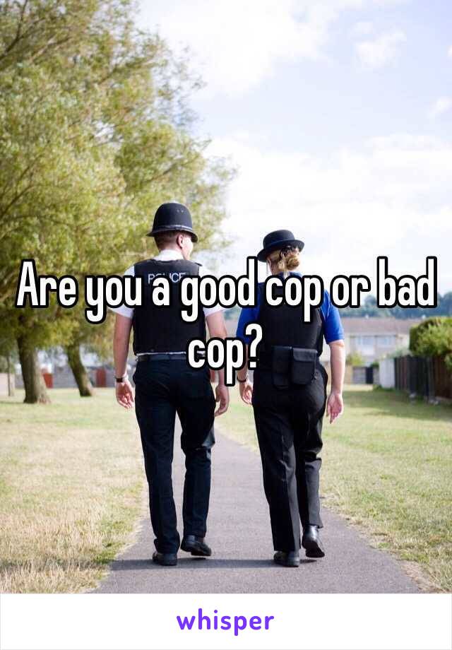 Are you a good cop or bad cop?