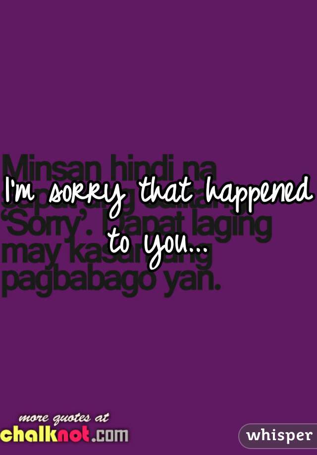 I'm sorry that happened to you... 