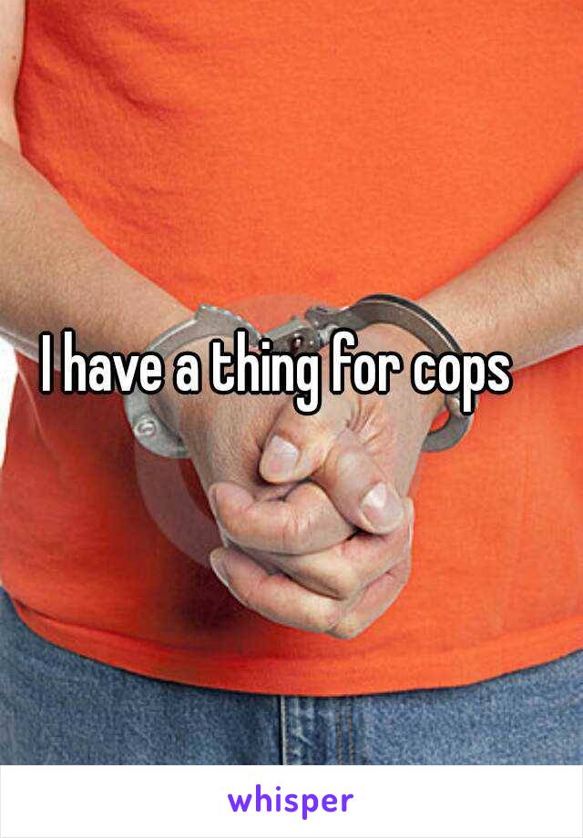 I have a thing for cops