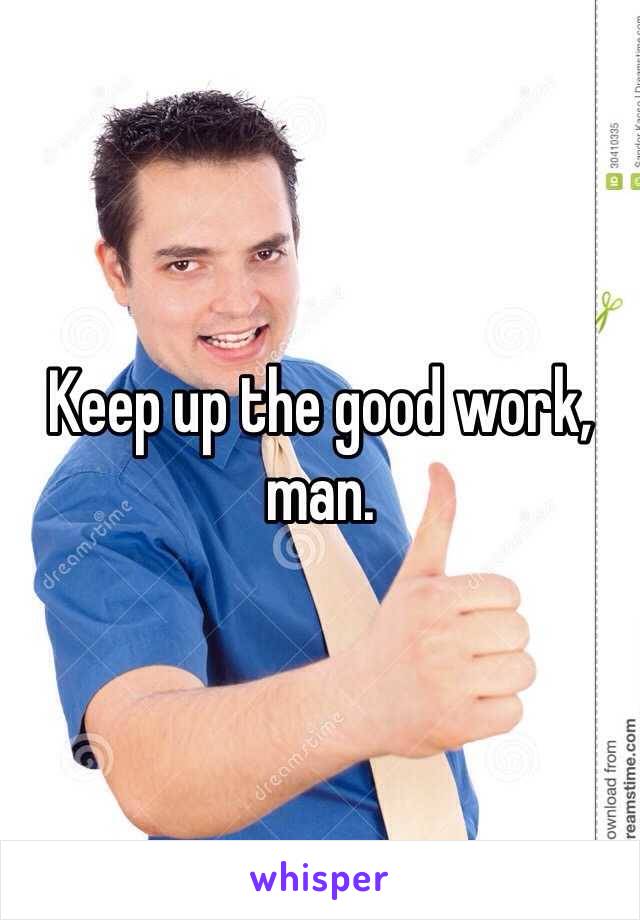 Keep up the good work, man. 