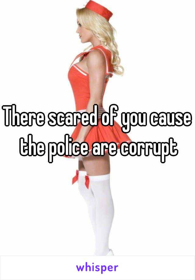 There scared of you cause the police are corrupt