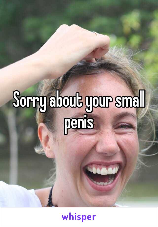 Sorry about your small penis 