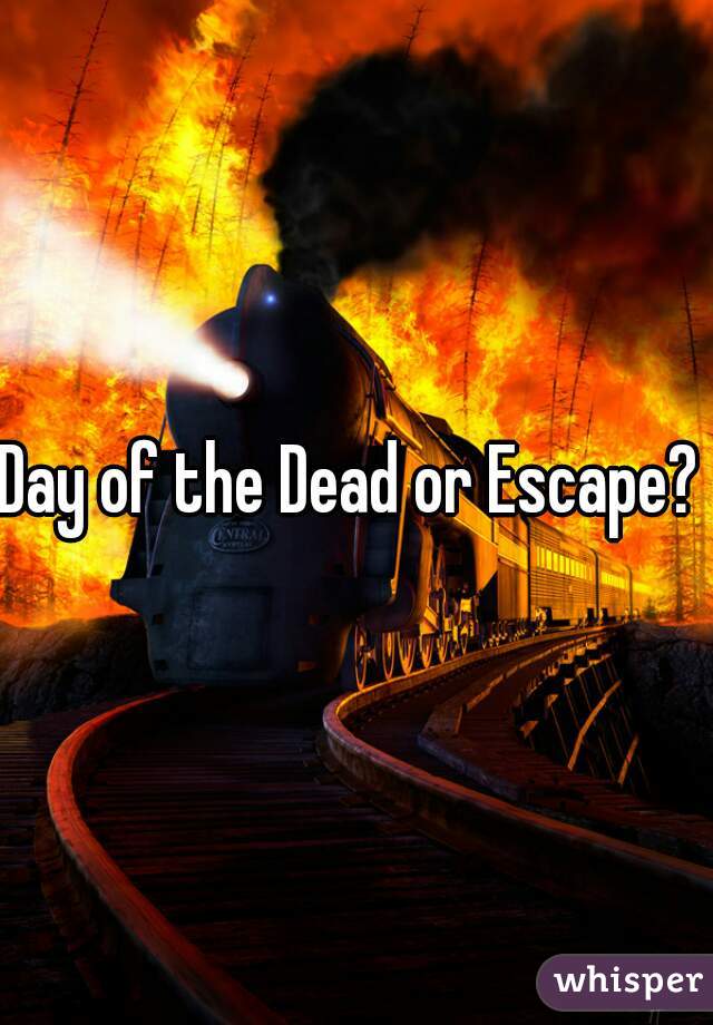 Day of the Dead or Escape? 