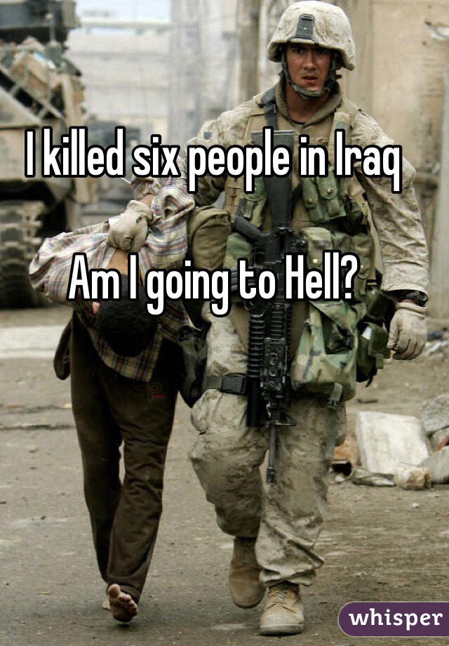 I killed six people in Iraq

Am I going to Hell?